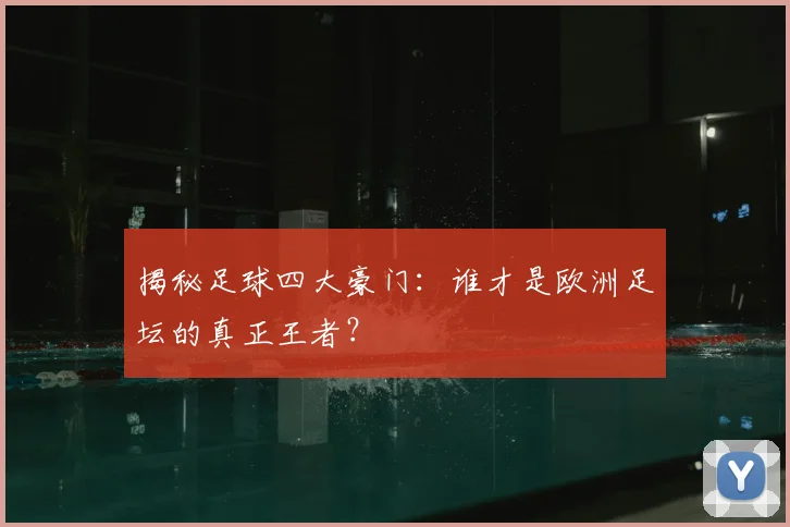 揭秘足球四大豪门:谁才是欧洲足坛的真正王者?