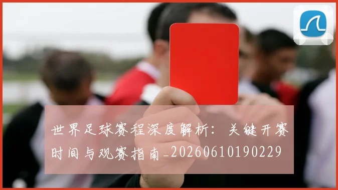 世界足球赛程深度解析：关键开赛时间与观赛指南_20260610190229