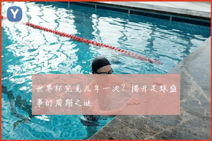 世界杯究竟几年一次?揭开足球盛事的周期之谜