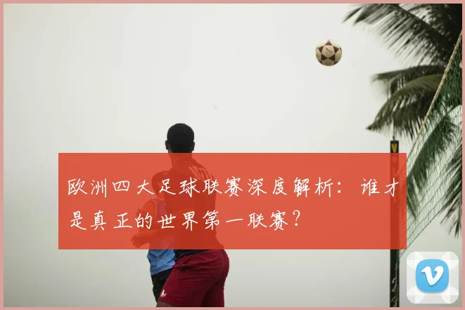 欧洲四大足球联赛深度解析：谁才是真正的世界第一联赛？