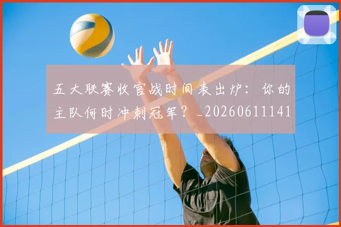 五大联赛收官战时间表出炉:你的主队何时冲刺冠军?_20260611141703